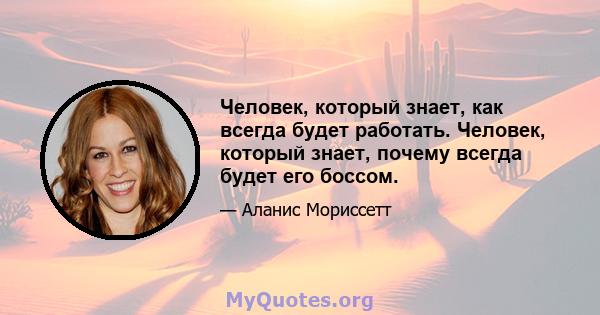 Человек, который знает, как всегда будет работать. Человек, который знает, почему всегда будет его боссом.