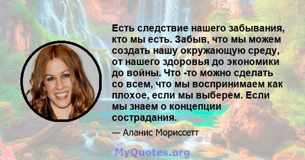 Есть следствие нашего забывания, кто мы есть. Забыв, что мы можем создать нашу окружающую среду, от нашего здоровья до экономики до войны. Что -то можно сделать со всем, что мы воспринимаем как плохое, если мы выберем.