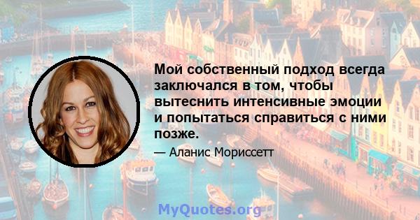 Мой собственный подход всегда заключался в том, чтобы вытеснить интенсивные эмоции и попытаться справиться с ними позже.