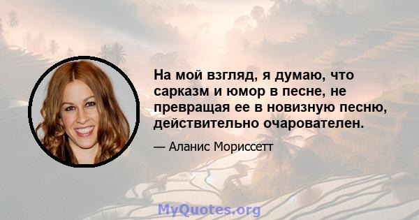 На мой взгляд, я думаю, что сарказм и юмор в песне, не превращая ее в новизную песню, действительно очарователен.