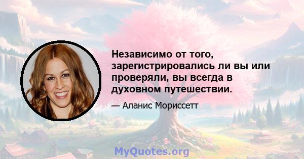 Независимо от того, зарегистрировались ли вы или проверяли, вы всегда в духовном путешествии.