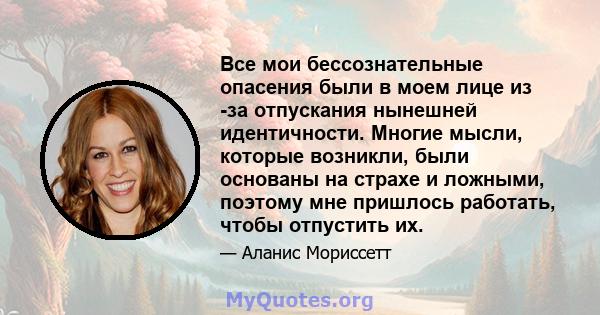 Все мои бессознательные опасения были в моем лице из -за отпускания нынешней идентичности. Многие мысли, которые возникли, были основаны на страхе и ложными, поэтому мне пришлось работать, чтобы отпустить их.