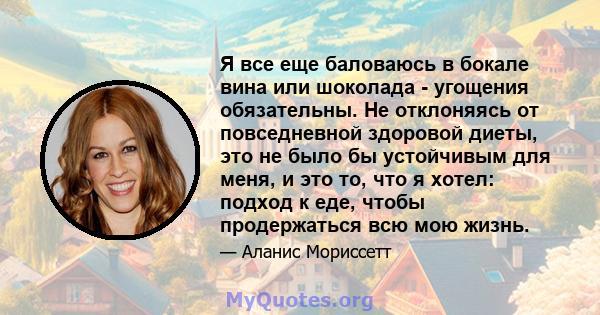 Я все еще баловаюсь в бокале вина или шоколада - угощения обязательны. Не отклоняясь от повседневной здоровой диеты, это не было бы устойчивым для меня, и это то, что я хотел: подход к еде, чтобы продержаться всю мою