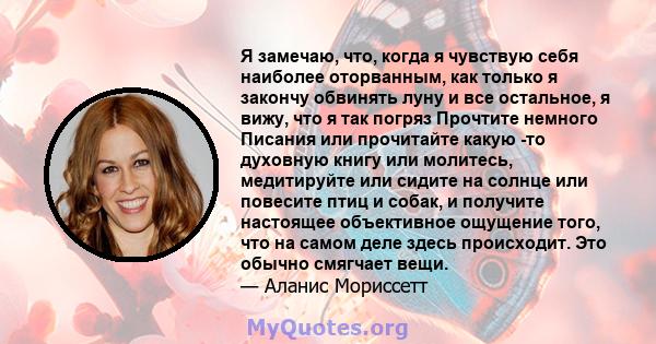 Я замечаю, что, когда я чувствую себя наиболее оторванным, как только я закончу обвинять луну и все остальное, я вижу, что я так погряз Прочтите немного Писания или прочитайте какую -то духовную книгу или молитесь,