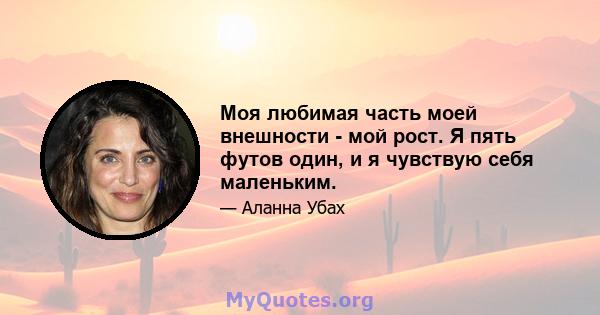 Моя любимая часть моей внешности - мой рост. Я пять футов один, и я чувствую себя маленьким.