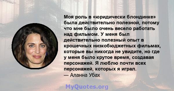 Моя роль в «юридически блондинке» была действительно полезной, потому что мне было очень весело работать над фильмом. У меня был действительно полезный опыт в крошечных низкобюджетных фильмах, которые вы никогда не