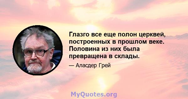 Глазго все еще полон церквей, построенных в прошлом веке. Половина из них была превращена в склады.