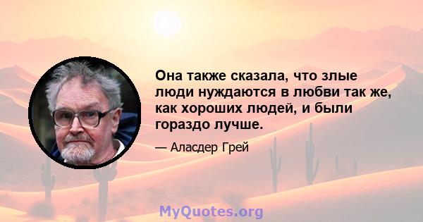 Она также сказала, что злые люди нуждаются в любви так же, как хороших людей, и были гораздо лучше.