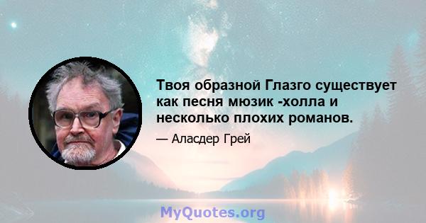 Твоя образной Глазго существует как песня мюзик -холла и несколько плохих романов.