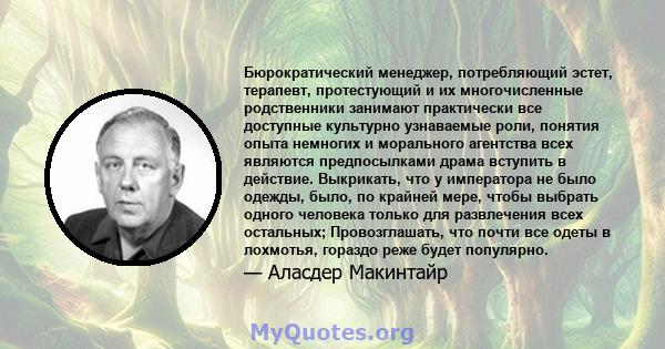 Бюрократический менеджер, потребляющий эстет, терапевт, протестующий и их многочисленные родственники занимают практически все доступные культурно узнаваемые роли, понятия опыта немногих и морального агентства всех