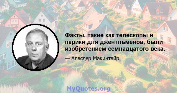 Факты, такие как телескопы и парики для джентльменов, были изобретением семнадцатого века.