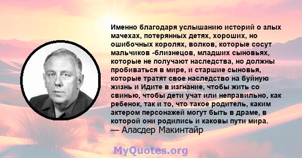 Именно благодаря услышанию историй о злых мачехах, потерянных детях, хороших, но ошибочных королях, волков, которые сосут мальчиков -близнецов, младших сыновьях, которые не получают наследства, но должны пробиваться в