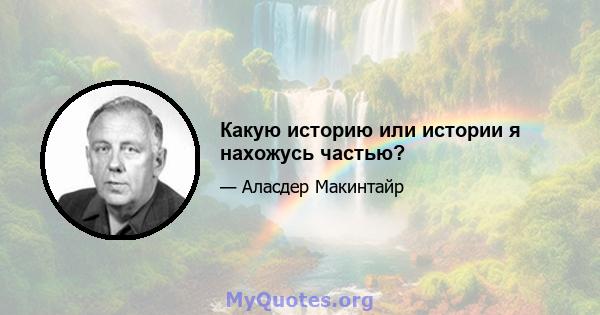 Какую историю или истории я нахожусь частью?