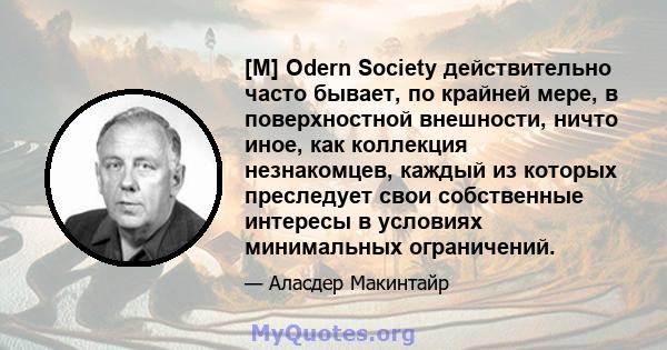 [M] Odern Society действительно часто бывает, по крайней мере, в поверхностной внешности, ничто иное, как коллекция незнакомцев, каждый из которых преследует свои собственные интересы в условиях минимальных ограничений.