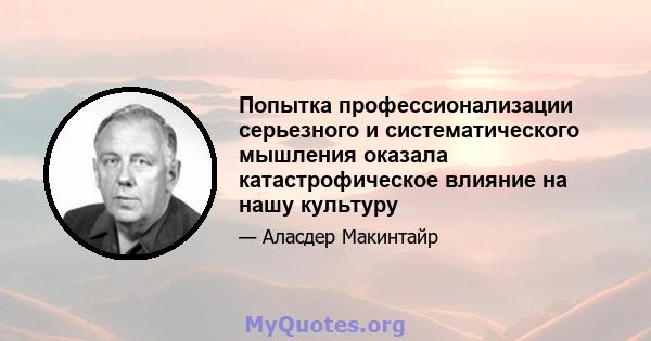 Попытка профессионализации серьезного и систематического мышления оказала катастрофическое влияние на нашу культуру