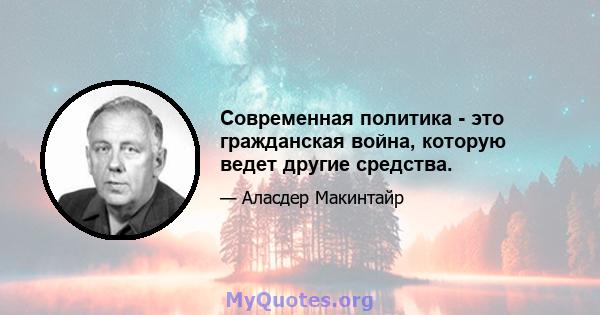 Современная политика - это гражданская война, которую ведет другие средства.