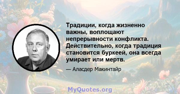 Традиции, когда жизненно важны, воплощают непрерывности конфликта. Действительно, когда традиция становится буркеей, она всегда умирает или мертв.