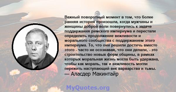 Важный поворотный момент в том, что более ранняя история произошла, когда мужчины и женщины доброй воли повернулись к задаче поддержания римского империума и перестали определить продолжение вежливости и морального