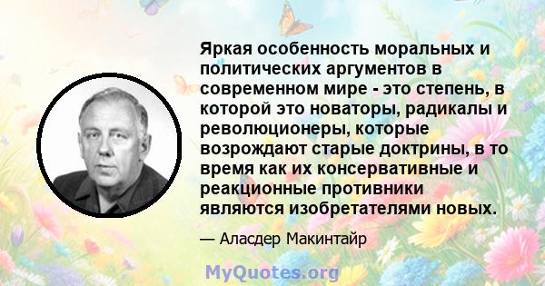 Яркая особенность моральных и политических аргументов в современном мире - это степень, в которой это новаторы, радикалы и революционеры, которые возрождают старые доктрины, в то время как их консервативные и