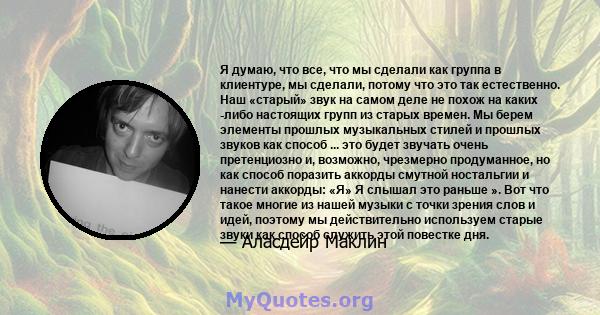 Я думаю, что все, что мы сделали как группа в клиентуре, мы сделали, потому что это так естественно. Наш «старый» звук на самом деле не похож на каких -либо настоящих групп из старых времен. Мы берем элементы прошлых