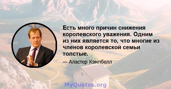 Есть много причин снижения королевского уважения. Одним из них является то, что многие из членов королевской семьи толстые.