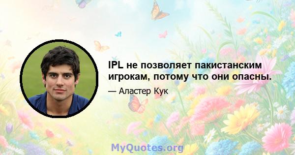 IPL не позволяет пакистанским игрокам, потому что они опасны.