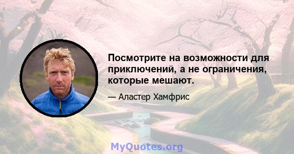 Посмотрите на возможности для приключений, а не ограничения, которые мешают.