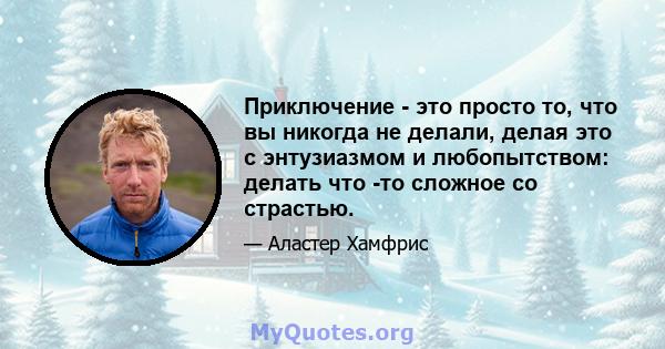 Приключение - это просто то, что вы никогда не делали, делая это с энтузиазмом и любопытством: делать что -то сложное со страстью.