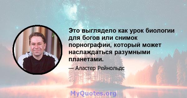 Это выглядело как урок биологии для богов или снимок порнографии, который может наслаждаться разумными планетами.