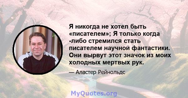 Я никогда не хотел быть «писателем»; Я только когда -либо стремился стать писателем научной фантастики. Они вырвут этот значок из моих холодных мертвых рук.