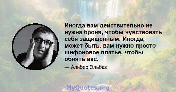 Иногда вам действительно не нужна броня, чтобы чувствовать себя защищенным. Иногда, может быть, вам нужно просто шифоновое платье, чтобы обнять вас.