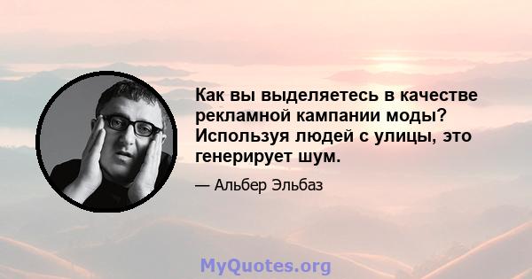 Как вы выделяетесь в качестве рекламной кампании моды? Используя людей с улицы, это генерирует шум.