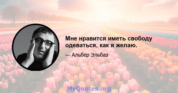 Мне нравится иметь свободу одеваться, как я желаю.