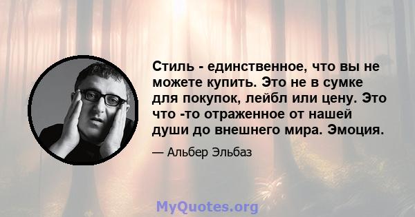 Стиль - единственное, что вы не можете купить. Это не в сумке для покупок, лейбл или цену. Это что -то отраженное от нашей души до внешнего мира. Эмоция.