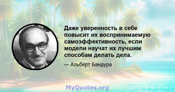 Даже уверенность в себе повысит их воспринимаемую самоэффективность, если модели научат их лучшим способам делать дела.