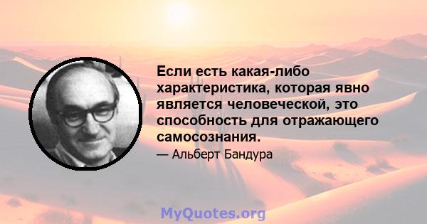 Если есть какая-либо характеристика, которая явно является человеческой, это способность для отражающего самосознания.