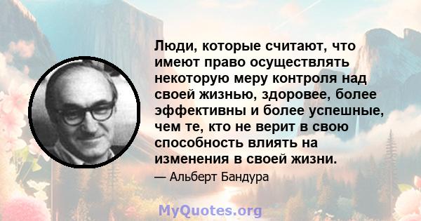 Люди, которые считают, что имеют право осуществлять некоторую меру контроля над своей жизнью, здоровее, более эффективны и более успешные, чем те, кто не верит в свою способность влиять на изменения в своей жизни.