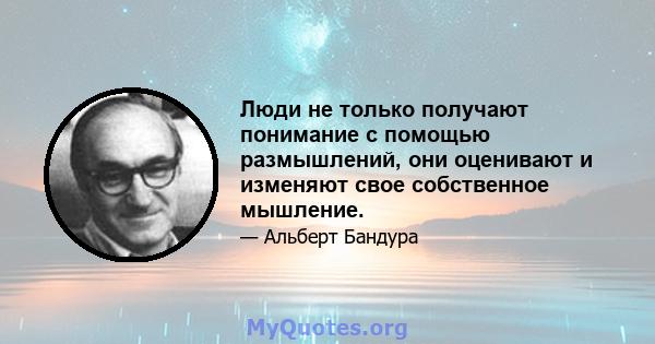 Люди не только получают понимание с помощью размышлений, они оценивают и изменяют свое собственное мышление.