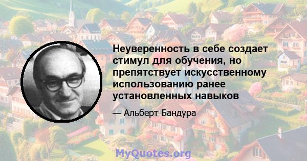 Неуверенность в себе создает стимул для обучения, но препятствует искусственному использованию ранее установленных навыков