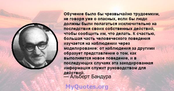 Обучение было бы чрезвычайно трудоемким, не говоря уже о опасных, если бы люди должны были полагаться исключительно на последствия своих собственных действий, чтобы сообщить им, что делать. К счастью, большая часть