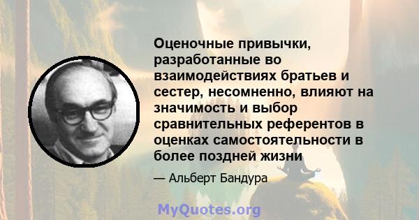 Оценочные привычки, разработанные во взаимодействиях братьев и сестер, несомненно, влияют на значимость и выбор сравнительных референтов в оценках самостоятельности в более поздней жизни