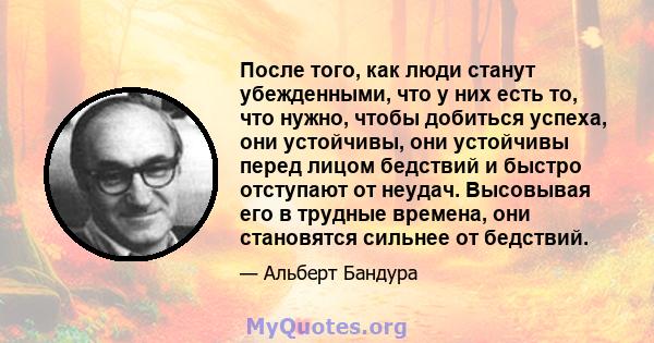 После того, как люди станут убежденными, что у них есть то, что нужно, чтобы добиться успеха, они устойчивы, они устойчивы перед лицом бедствий и быстро отступают от неудач. Высовывая его в трудные времена, они