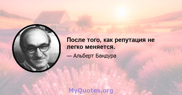 После того, как репутация не легко меняется.