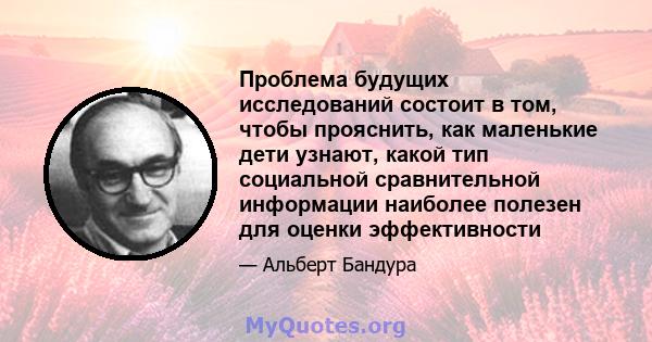 Проблема будущих исследований состоит в том, чтобы прояснить, как маленькие дети узнают, какой тип социальной сравнительной информации наиболее полезен для оценки эффективности