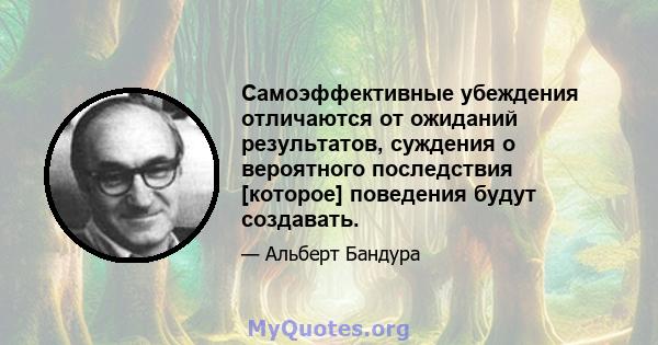 Самоэффективные убеждения отличаются от ожиданий результатов, суждения о вероятного последствия [которое] поведения будут создавать.