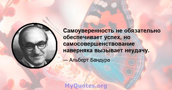 Самоуверенность не обязательно обеспечивает успех, но самосовершенствование наверняка вызывает неудачу.