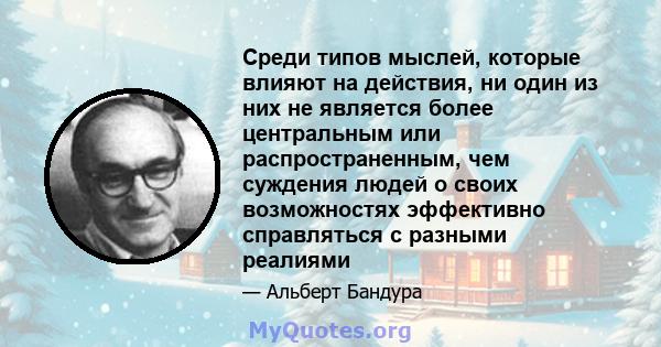 Среди типов мыслей, которые влияют на действия, ни один из них не является более центральным или распространенным, чем суждения людей о своих возможностях эффективно справляться с разными реалиями