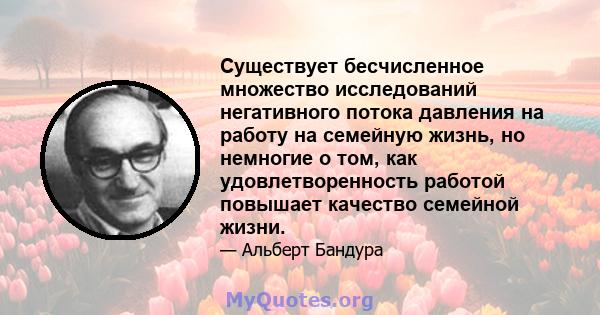 Существует бесчисленное множество исследований негативного потока давления на работу на семейную жизнь, но немногие о том, как удовлетворенность работой повышает качество семейной жизни.