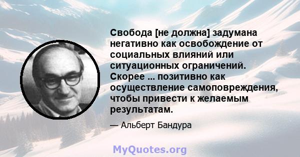 Свобода [не должна] задумана негативно как освобождение от социальных влияний или ситуационных ограничений. Скорее ... позитивно как осуществление самоповреждения, чтобы привести к желаемым результатам.