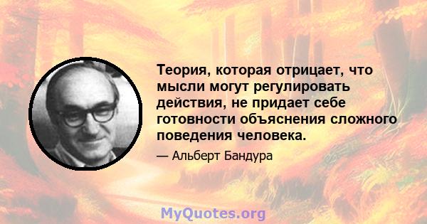 Теория, которая отрицает, что мысли могут регулировать действия, не придает себе готовности объяснения сложного поведения человека.